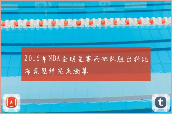 2016年NBA全明星赛西部队胜出科比布莱恩特完美谢幕
