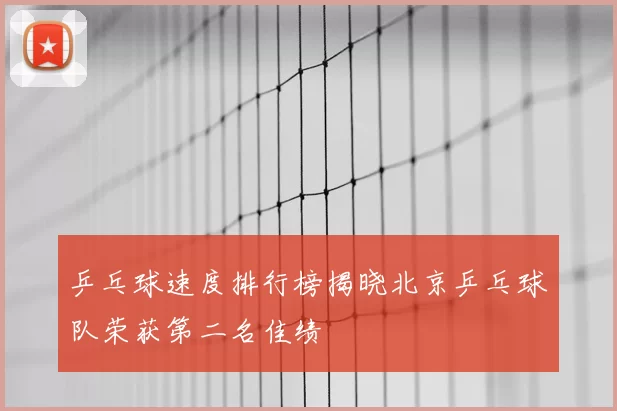 乒乓球速度排行榜揭晓北京乒乓球队荣获第二名佳绩