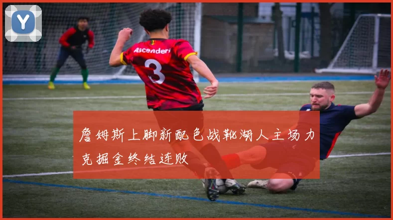詹姆斯上脚新配色战靴湖人主场力克掘金终结连败