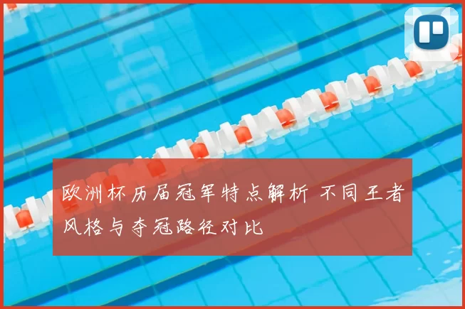 欧洲杯历届冠军特点解析 不同王者风格与夺冠路径对比