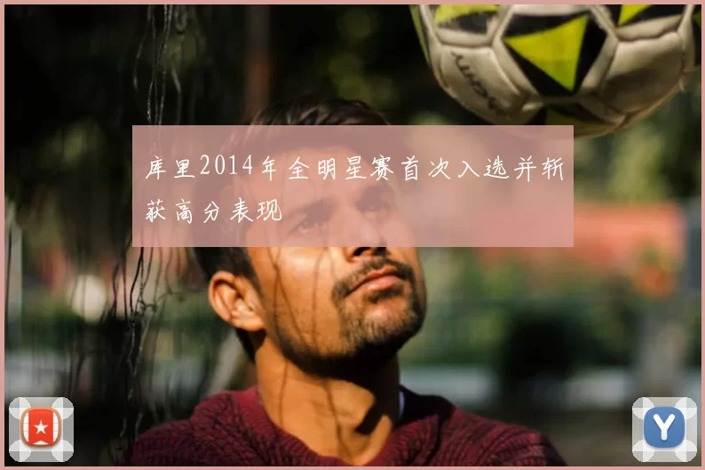 库里2014年全明星赛首次入选并斩获高分表现