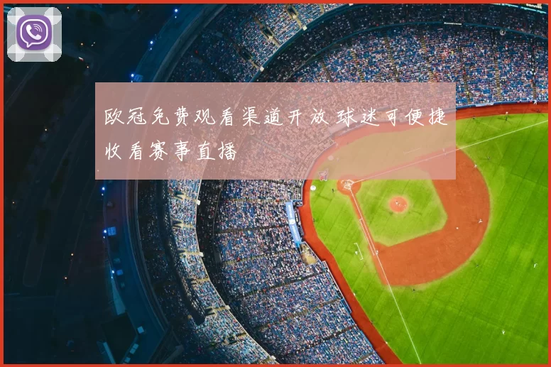 欧冠免费观看渠道开放 球迷可便捷收看赛事直播