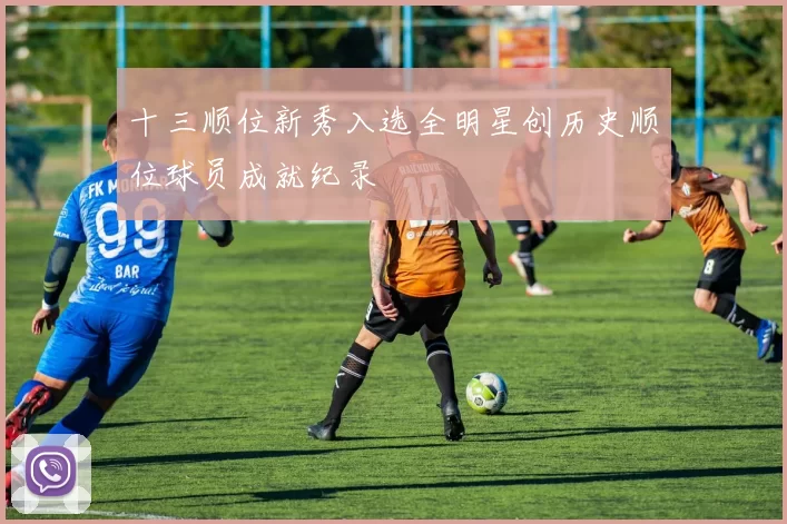 十三顺位新秀入选全明星创历史顺位球员成就纪录