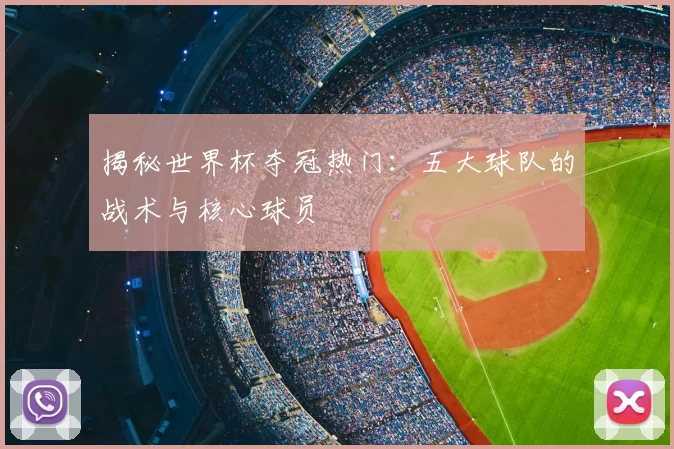 揭秘世界杯夺冠热门:五大球队的战术与核心球员