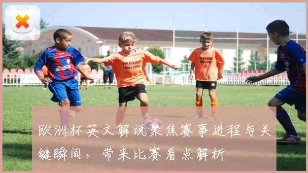 欧洲杯英文解说聚焦赛事进程与关键瞬间，带来比赛看点解析