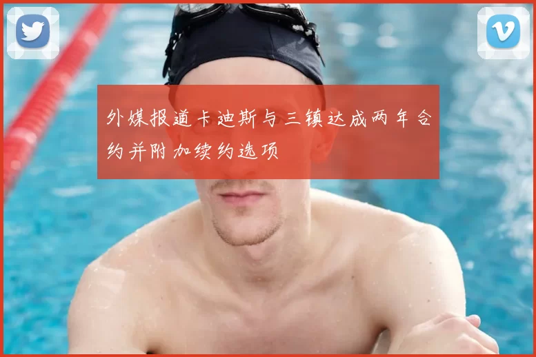 外媒报道卡迪斯与三镇达成两年合约并附加续约选项