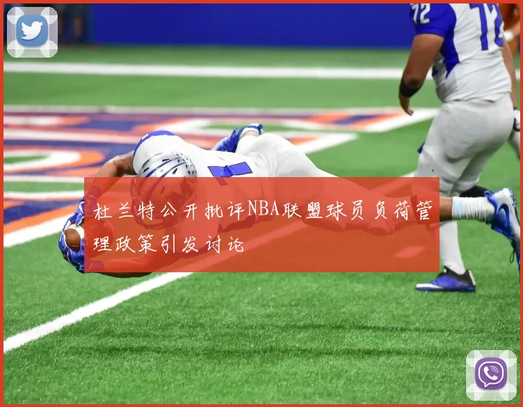 杜兰特公开批评NBA联盟球员负荷管理政策引发讨论