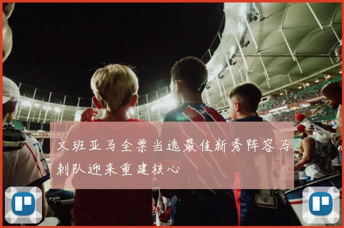 文班亚马全票当选最佳新秀阵容马刺队迎来重建核心