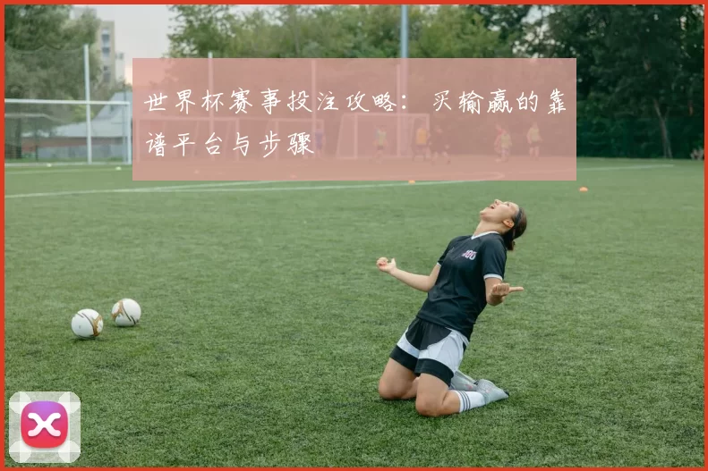 世界杯赛事投注攻略:买输赢的靠谱平台与步骤