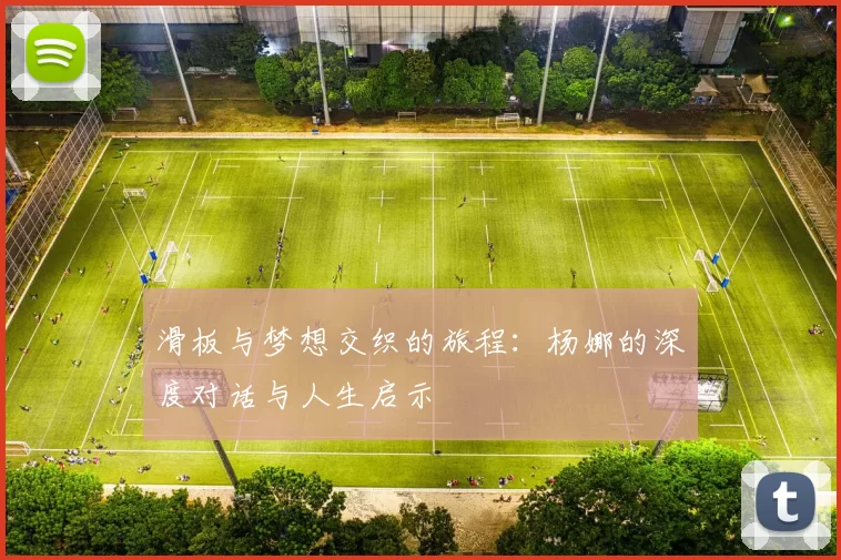 滑板与梦想交织的旅程：杨娜的深度对话与人生启示