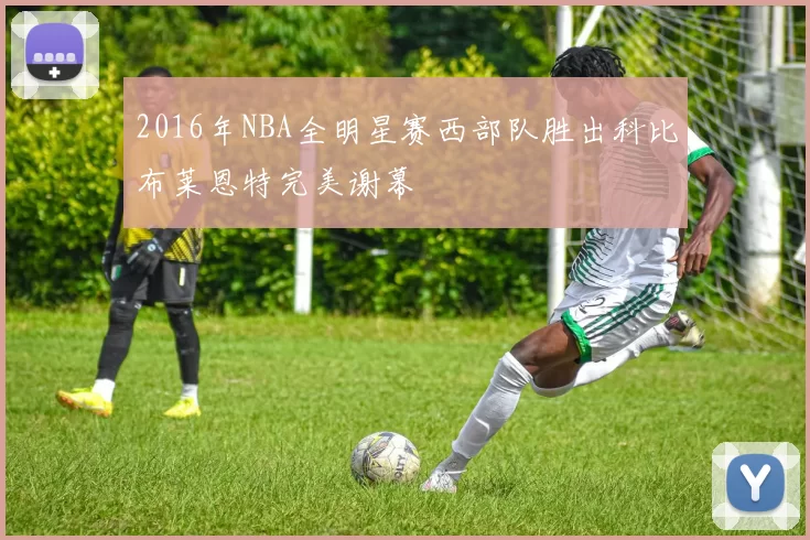 2016年NBA全明星赛西部队胜出科比布莱恩特完美谢幕