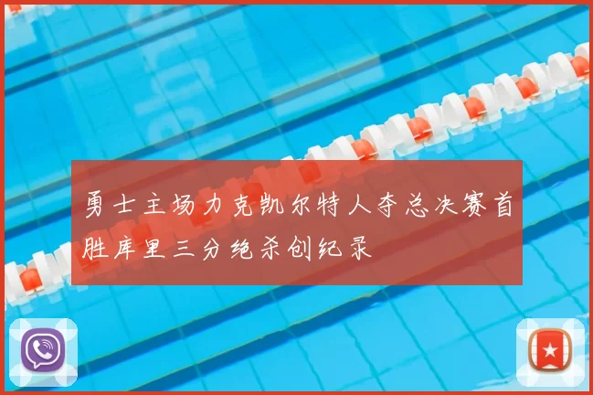 勇士主场力克凯尔特人夺总决赛首胜库里三分绝杀创纪录