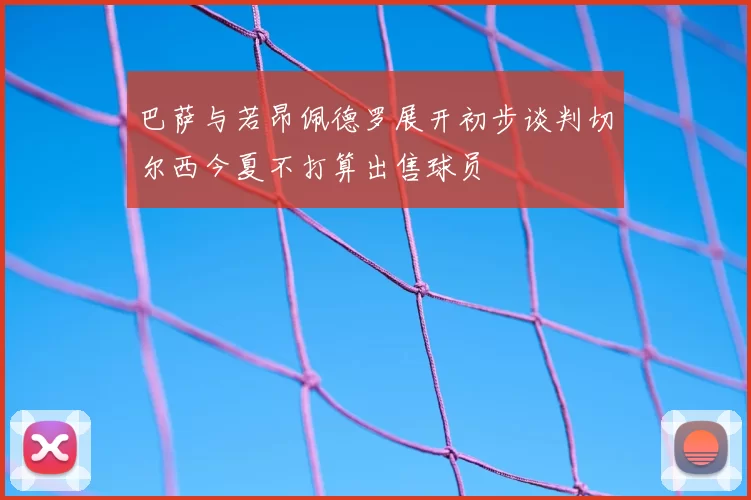 巴萨与若昂佩德罗展开初步谈判切尔西今夏不打算出售球员