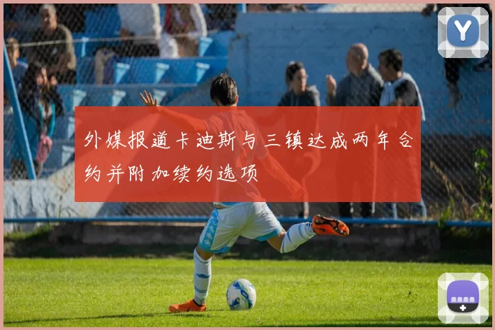 外媒报道卡迪斯与三镇达成两年合约并附加续约选项