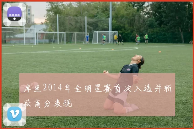 库里2014年全明星赛首次入选并斩获高分表现