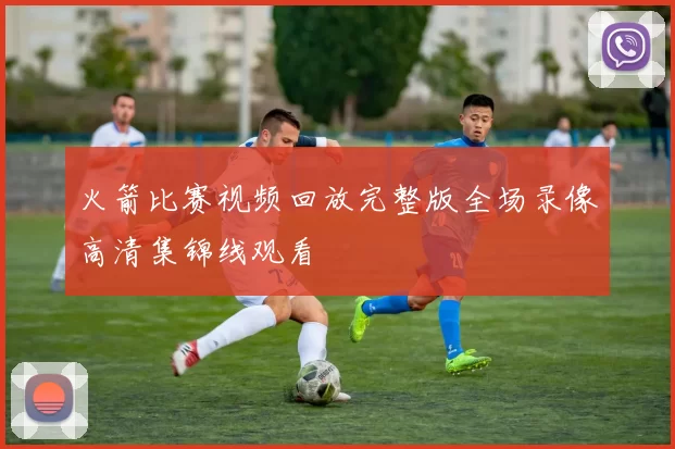 火箭比赛视频回放完整版全场录像高清集锦线观看