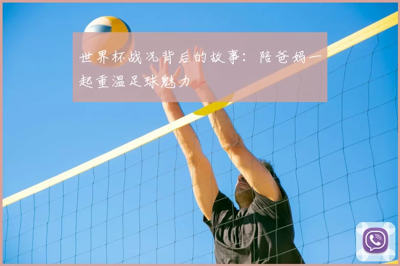 世界杯战况背后的故事:陪爸妈一起重温足球魅力